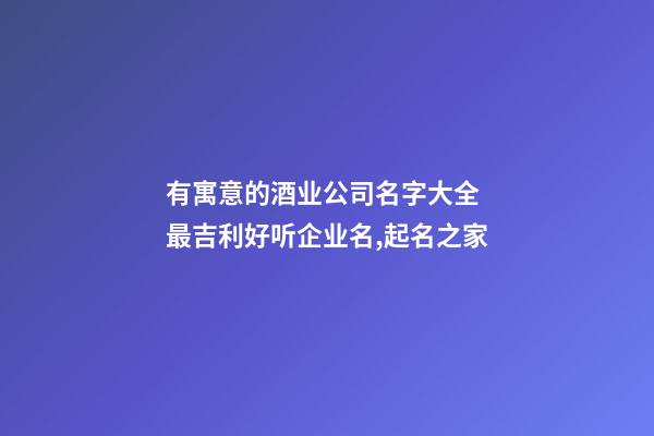 有寓意的酒业公司名字大全 最吉利好听企业名,起名之家-第1张-公司起名-玄机派